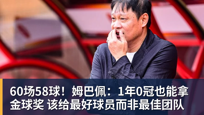EMC易倍60场58球!姆巴佩:1年0冠也能拿金球奖 该给最好球员而非最佳团队