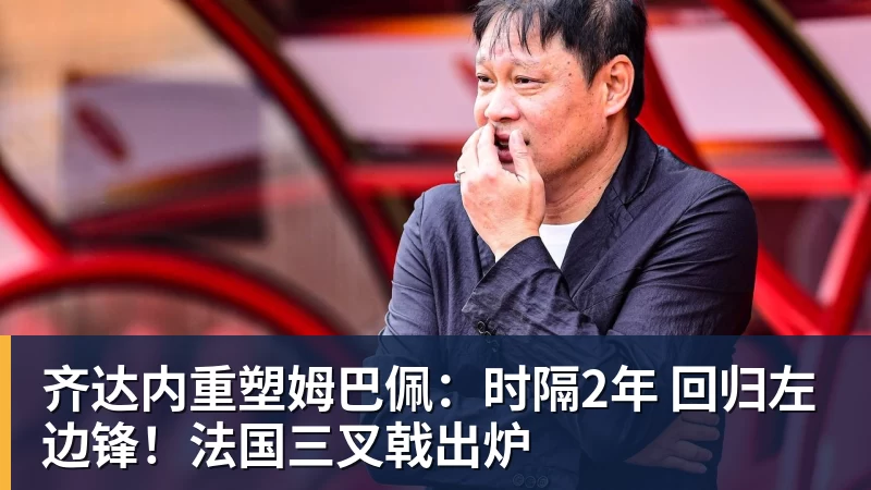 EMC易倍齐达内重塑姆巴佩:时隔2年 回归左边锋!法国三叉戟出炉